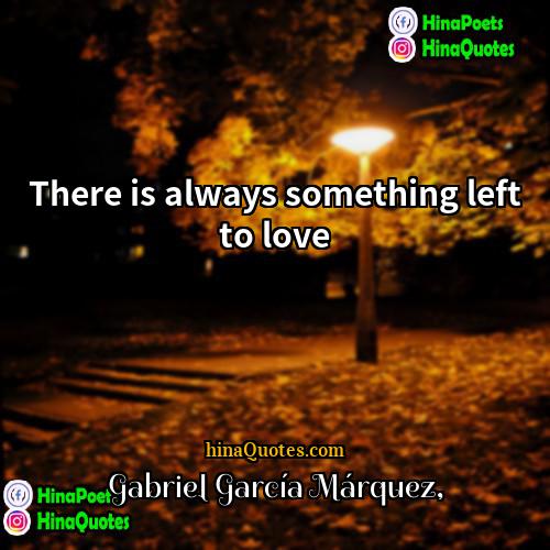 Gabriel García Márquez Quotes | There is always something left to love.
